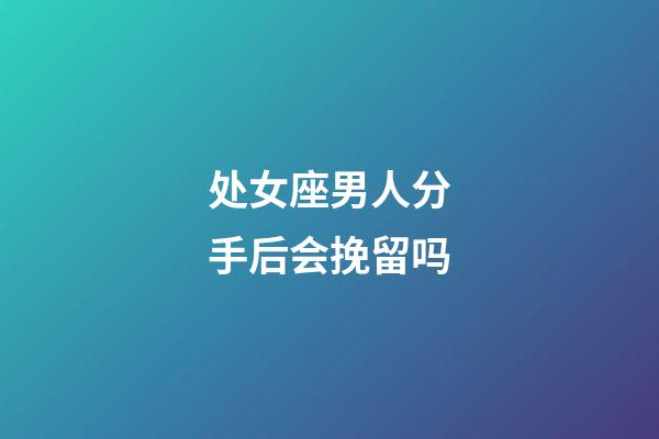 处女座男人分手后会挽留吗