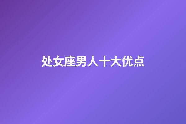 处女座男人十大优点-第1张-星座运势-玄机派