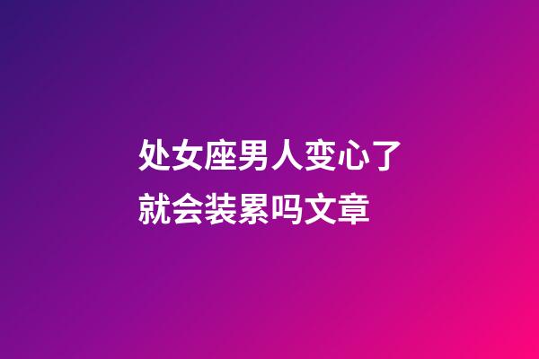 处女座男人变心了就会装累吗文章-第1张-星座运势-玄机派