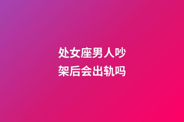 处女座男人吵架后会出轨吗-第1张-星座运势-玄机派