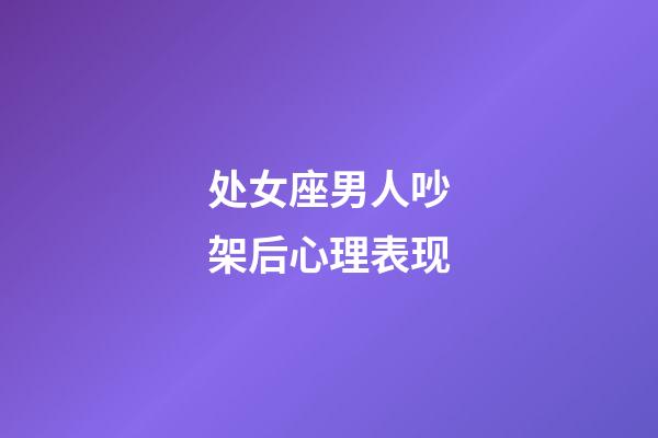 处女座男人吵架后心理表现-第1张-星座运势-玄机派