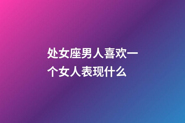 处女座男人喜欢一个女人表现什么-第1张-星座运势-玄机派