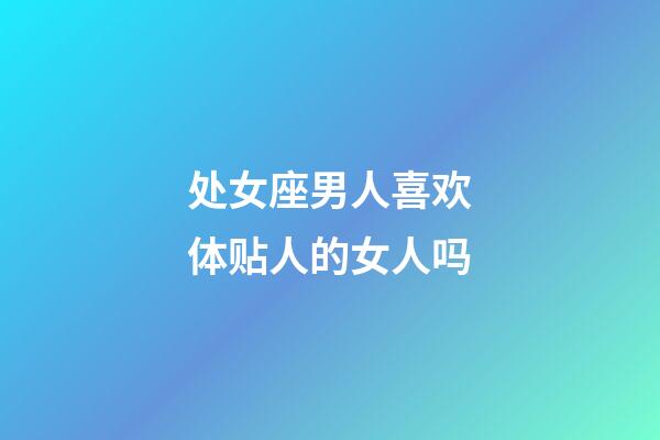 处女座男人喜欢体贴人的女人吗-第1张-星座运势-玄机派