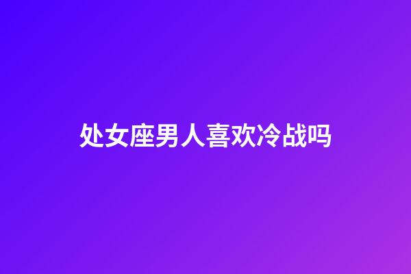 处女座男人喜欢冷战吗-第1张-星座运势-玄机派