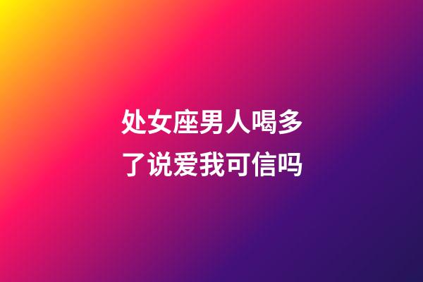 处女座男人喝多了说爱我可信吗-第1张-星座运势-玄机派