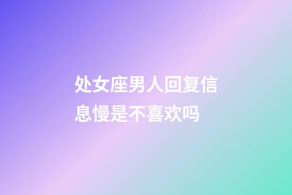 处女座男人回复信息慢是不喜欢吗-第1张-星座运势-玄机派