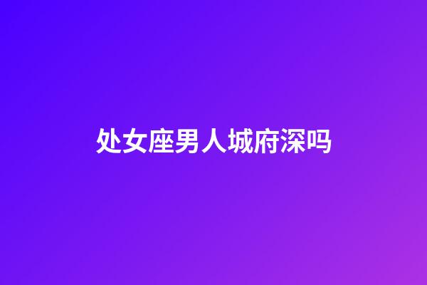 处女座男人城府深吗-第1张-星座运势-玄机派