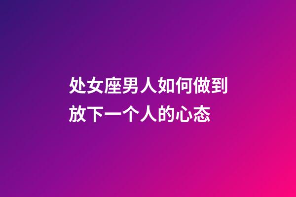处女座男人如何做到放下一个人的心态-第1张-星座运势-玄机派