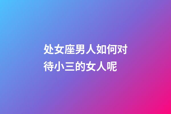 处女座男人如何对待小三的女人呢-第1张-星座运势-玄机派