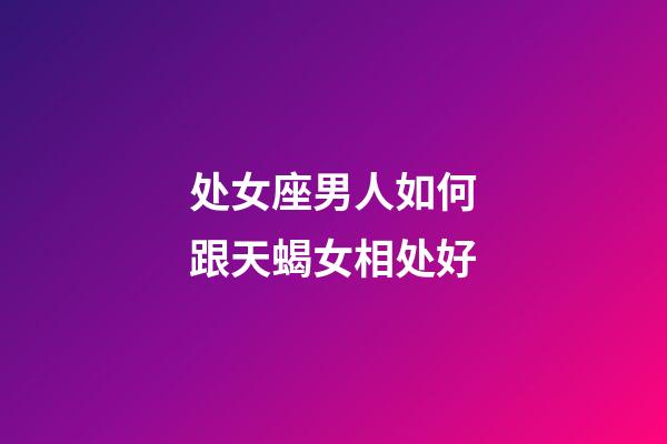 处女座男人如何跟天蝎女相处好-第1张-星座运势-玄机派