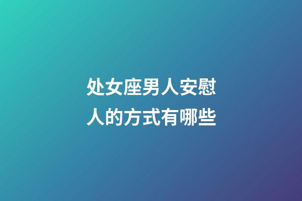 处女座男人安慰人的方式有哪些-第1张-星座运势-玄机派