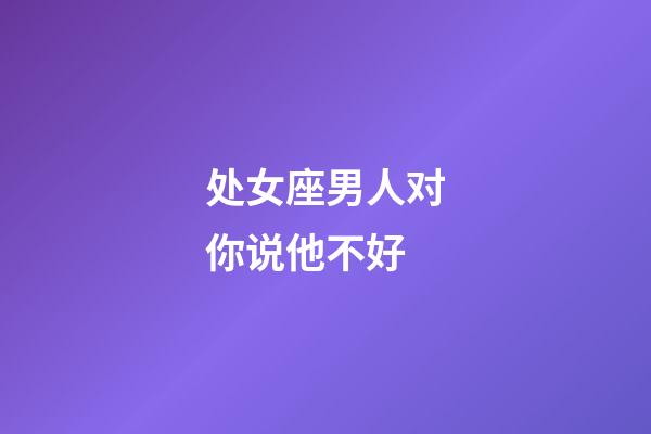 处女座男人对你说他不好-第1张-星座运势-玄机派