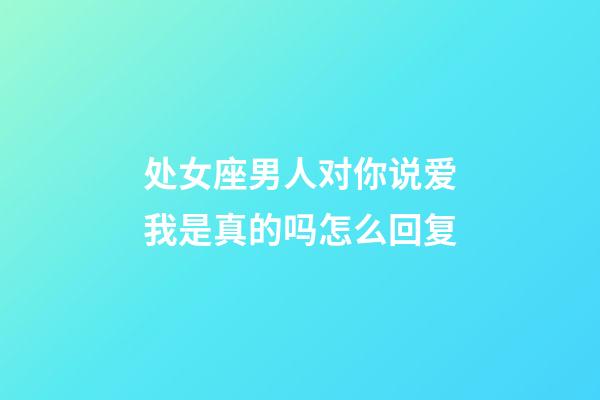 处女座男人对你说爱我是真的吗怎么回复-第1张-星座运势-玄机派