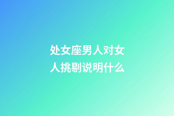 处女座男人对女人挑剔说明什么-第1张-星座运势-玄机派