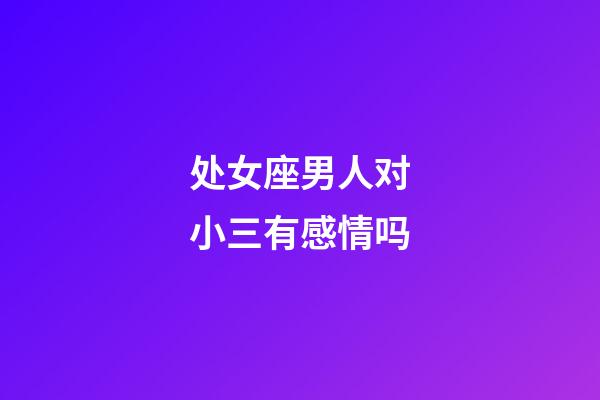 处女座男人对小三有感情吗-第1张-星座运势-玄机派