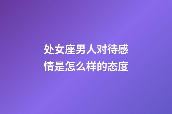 处女座男人对待感情是怎么样的态度-第1张-星座运势-玄机派