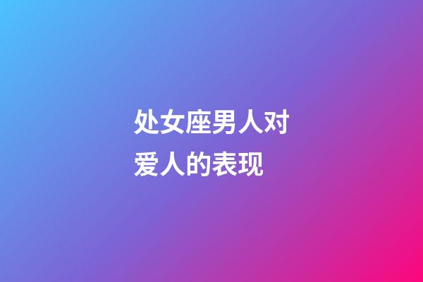 处女座男人对爱人的表现-第1张-星座运势-玄机派