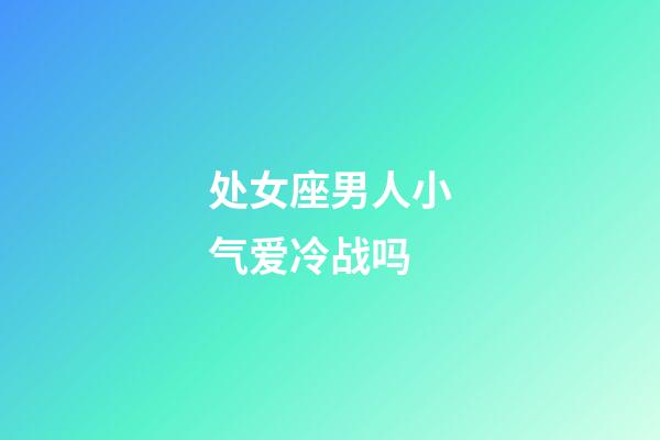 处女座男人小气爱冷战吗-第1张-星座运势-玄机派