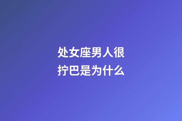 处女座男人很拧巴是为什么-第1张-星座运势-玄机派