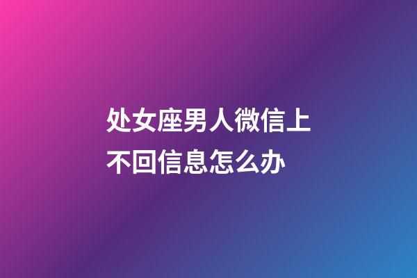 处女座男人微信上不回信息怎么办-第1张-星座运势-玄机派