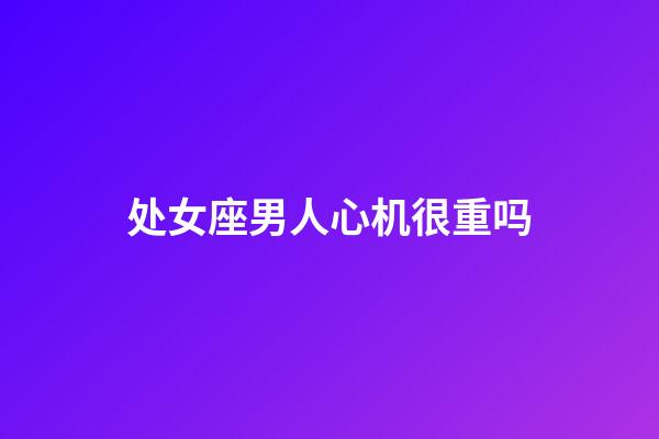 处女座男人心机很重吗-第1张-星座运势-玄机派