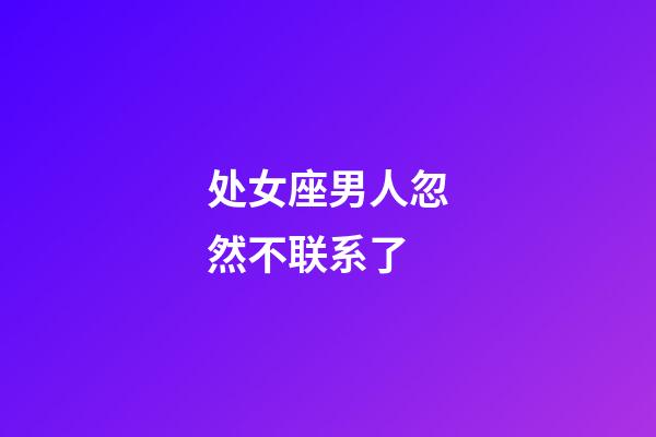 处女座男人忽然不联系了-第1张-星座运势-玄机派