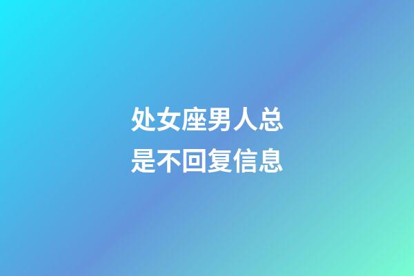 处女座男人总是不回复信息-第1张-星座运势-玄机派