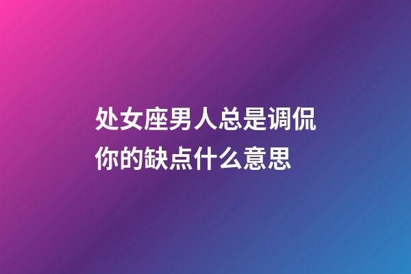 处女座男人总是调侃你的缺点什么意思-第1张-星座运势-玄机派