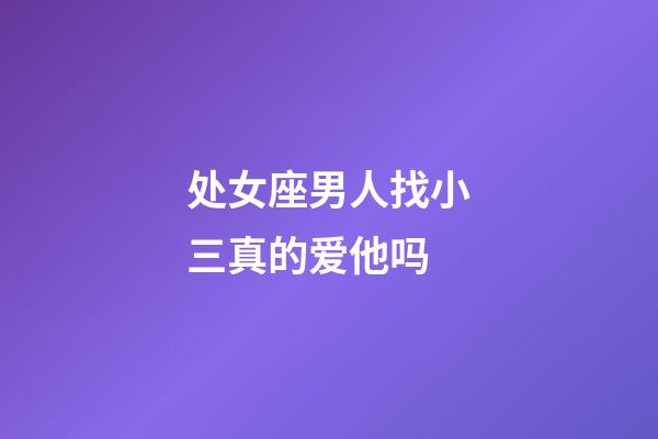 处女座男人找小三真的爱他吗-第1张-星座运势-玄机派