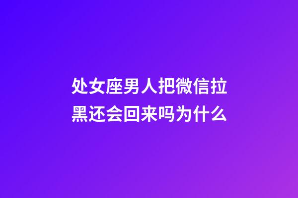 处女座男人把微信拉黑还会回来吗为什么-第1张-星座运势-玄机派