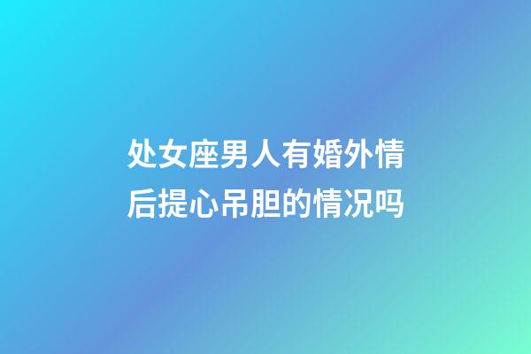处女座男人有婚外情后提心吊胆的情况吗-第1张-星座运势-玄机派