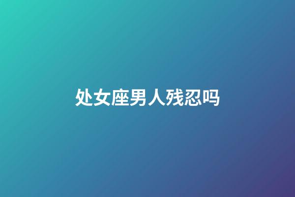 处女座男人残忍吗-第1张-星座运势-玄机派