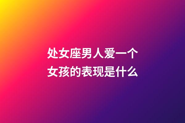处女座男人爱一个女孩的表现是什么-第1张-星座运势-玄机派