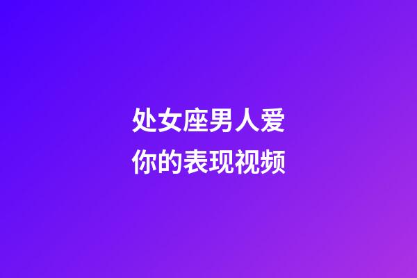 处女座男人爱你的表现视频-第1张-星座运势-玄机派