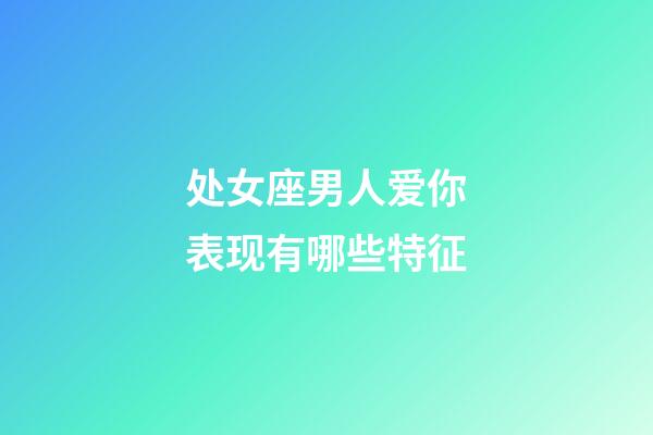处女座男人爱你表现有哪些特征-第1张-星座运势-玄机派