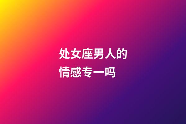 处女座男人的情感专一吗-第1张-星座运势-玄机派