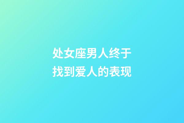 处女座男人终于找到爱人的表现-第1张-星座运势-玄机派