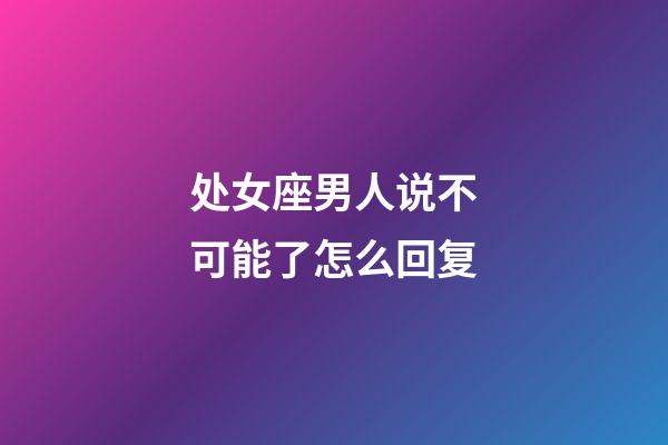 处女座男人说不可能了怎么回复-第1张-星座运势-玄机派