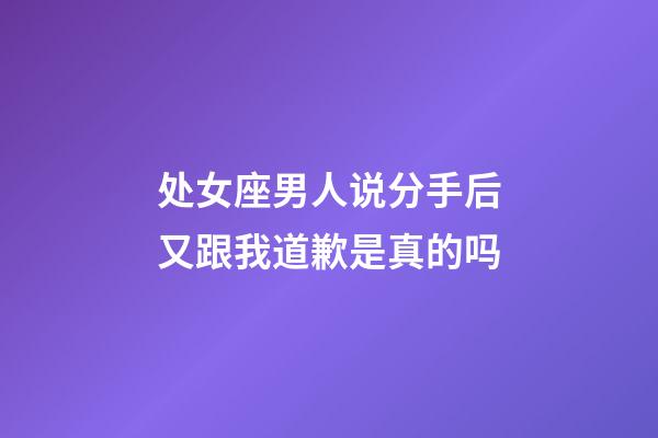 处女座男人说分手后又跟我道歉是真的吗-第1张-星座运势-玄机派