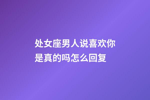 处女座男人说喜欢你是真的吗怎么回复-第1张-星座运势-玄机派