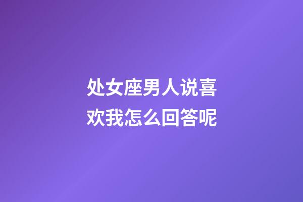 处女座男人说喜欢我怎么回答呢-第1张-星座运势-玄机派