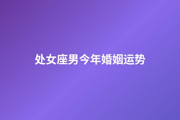 处女座男今年婚姻运势-第1张-星座运势-玄机派