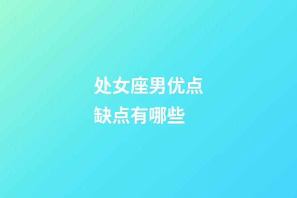 处女座男优点缺点有哪些-第1张-星座运势-玄机派