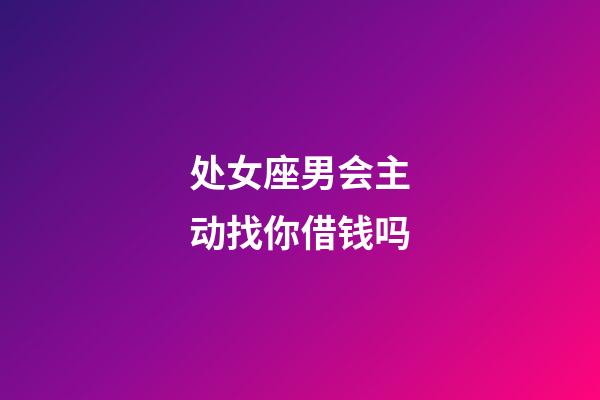 处女座男会主动找你借钱吗-第1张-星座运势-玄机派