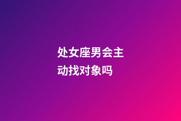 处女座男会主动找对象吗-第1张-星座运势-玄机派