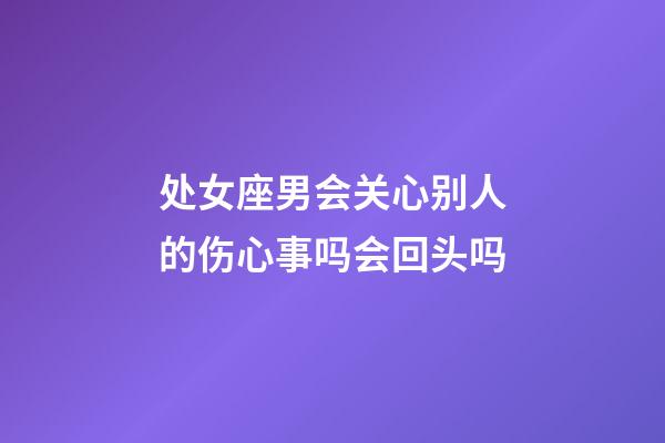 处女座男会关心别人的伤心事吗会回头吗-第1张-星座运势-玄机派