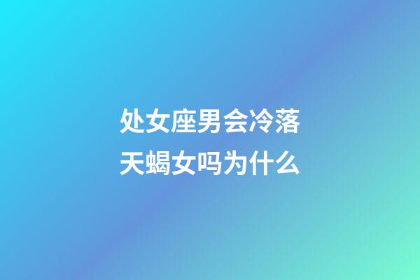 处女座男会冷落天蝎女吗为什么-第1张-星座运势-玄机派