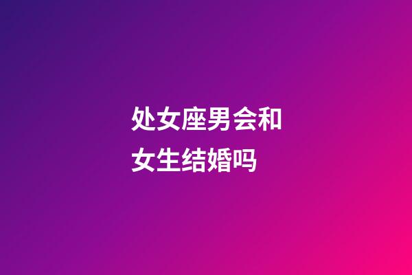 处女座男会和女生结婚吗-第1张-星座运势-玄机派