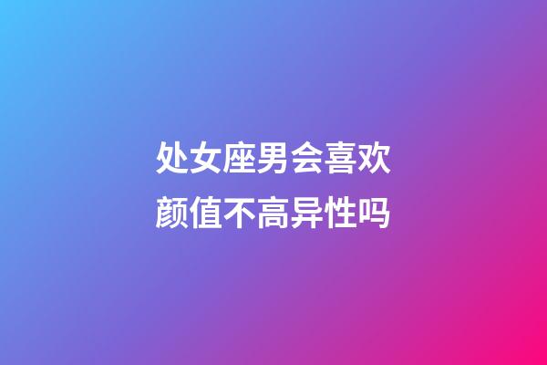 处女座男会喜欢颜值不高异性吗-第1张-星座运势-玄机派