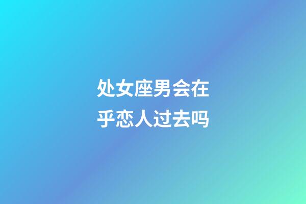 处女座男会在乎恋人过去吗-第1张-星座运势-玄机派